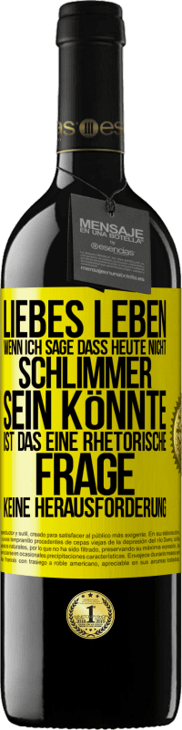 39,95 € | Rotwein RED Ausgabe MBE Reserve Liebes Leben, wenn ich sage, dass heute nicht schlimmer sein könnte, ist das eine rhetorische Frage, keine Herausforderung Gelbes Etikett. Anpassbares Etikett Reserve 12 Monate Ernte 2016 Tempranillo