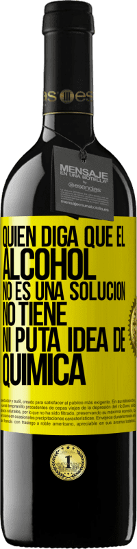 39,95 € Envío gratis | Vino Tinto Edición RED MBE Reserva Quien diga que el alcohol no es una solución, no tiene ni puta idea de química Etiqueta Amarilla. Etiqueta personalizable Reserva 12 Meses Cosecha 2016 Tempranillo