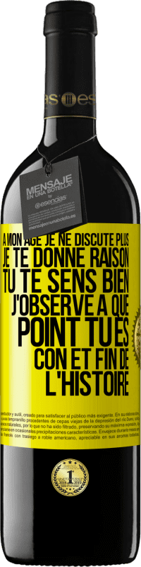 39,95 € | Vin rouge Édition RED MBE Réserve A mon âge je ne discute plus, je te donne raison, tu te sens bien, j'observe à quel point tu es con et fin de l'histoire Étiquette Jaune. Étiquette personnalisable Réserve 12 Mois Récolte 2015 Tempranillo