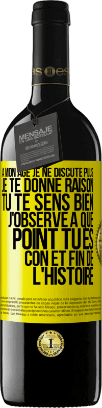 39,95 € | Vin rouge Édition RED MBE Réserve A mon âge je ne discute plus, je te donne raison, tu te sens bien, j'observe à quel point tu es con et fin de l'histoire Étiquette Jaune. Étiquette personnalisable Réserve 12 Mois Récolte 2016 Tempranillo