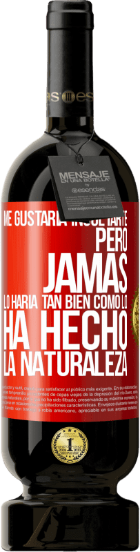 «Me gustaría insultarte, pero jamás lo haría tan bien como lo ha hecho la naturaleza» Edición Premium MBS® Reserva