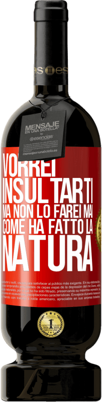 «Vorrei insultarti, ma non lo farei mai come ha fatto la natura» Edizione Premium MBS® Riserva