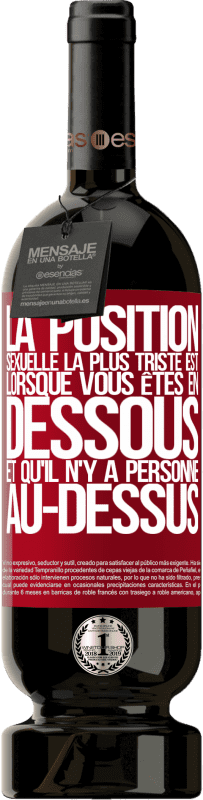 49,95 € | Vin rouge Édition Premium MBS® Réserve La position sexuelle la plus triste est lorsque vous êtes en dessous et qu'il n'y a personne au-dessus Étiquette Rouge. Étiquette personnalisable Réserve 12 Mois Récolte 2015 Tempranillo