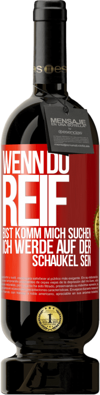 49,95 € | Rotwein Premium Ausgabe MBS® Reserve Wenn du reif bist, komm mich suchen. Ich werde auf der Schaukel sein Rote Markierung. Anpassbares Etikett Reserve 12 Monate Ernte 2015 Tempranillo