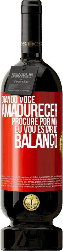 «Quando você amadurecer, procure por mim. Eu vou estar no balanço» Edição Premium MBS® Reserva