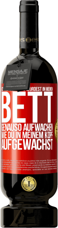 «Ich wünschte, du würdest in meinem Bett genauso aufwachen, wie du in meinem Kopf aufgewachst» Premium Ausgabe MBS® Reserve