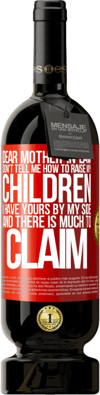 49,95 € | Red Wine Premium Edition MBS® Reserve Dear mother-in-law, don't tell me how to raise my children. I have yours by my side and there is much to claim Red Label. Customizable label Reserve 12 Months Harvest 2014 Tempranillo