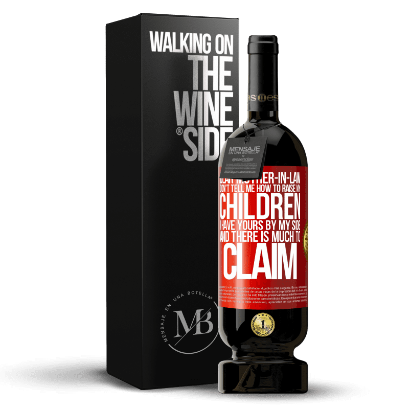 49,95 € Free Shipping | Red Wine Premium Edition MBS® Reserve Dear mother-in-law, don't tell me how to raise my children. I have yours by my side and there is much to claim Red Label. Customizable label Reserve 12 Months Harvest 2014 Tempranillo
