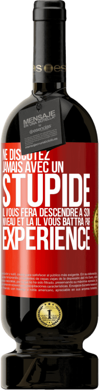 49,95 € Envoi gratuit | Vin rouge Édition Premium MBS® Réserve Ne discutez jamais avec un stupide. Il vous fera descendre à son niveau et là il vous battra par expérience Étiquette Rouge. Étiquette personnalisable Réserve 12 Mois Récolte 2016 Tempranillo