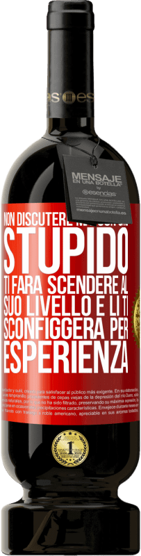 49,95 € | Vino rosso Edizione Premium MBS® Riserva Non discutere mai con uno stupido. Ti farà scendere al suo livello e lì ti sconfiggerà per esperienza Etichetta Rossa. Etichetta personalizzabile Riserva 12 Mesi Raccogliere 2015 Tempranillo