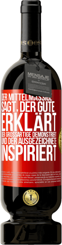 «Der Mittelmäßige sagt, der Gute erklärt, der Großartige demonstriert und der Ausgezeichnete inspiriert» Premium Ausgabe MBS® Reserve