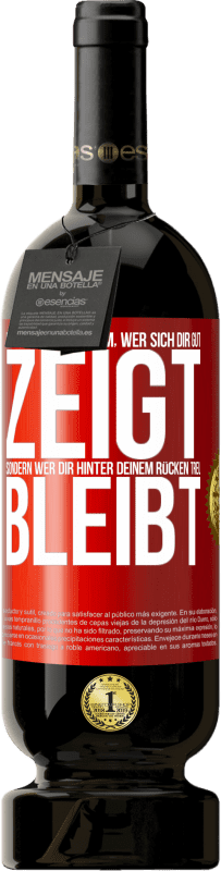 49,95 € Kostenloser Versand | Rotwein Premium Ausgabe MBS® Reserve Es geht nicht darum, wer sich dir gut zeigt, sondern wer dir hinter deinem Rücken treu bleibt Rote Markierung. Anpassbares Etikett Reserve 12 Monate Ernte 2016 Tempranillo