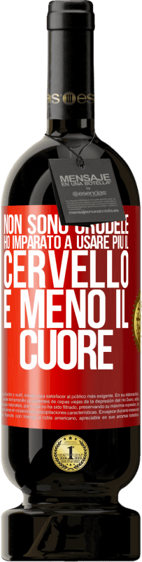 «Non sono crudele, ho imparato a usare più il cervello e meno il cuore» Edizione Premium MBS® Riserva