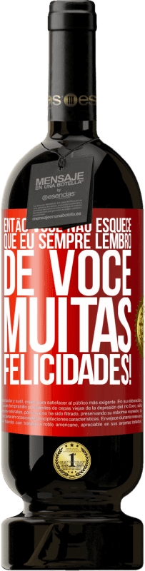 «Então você não esquece que eu sempre lembro de você. Muitas felicidades!» Edição Premium MBS® Reserva