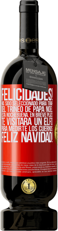 49,95 € | Vino Tinto Edición Premium MBS® Reserva Felicidades! Has sido seleccionado para tirar del trineo de Papá Noel esta nochebuena. En breve plazo te visitará un elfo Etiqueta Roja. Etiqueta personalizable Reserva 12 Meses Cosecha 2014 Tempranillo