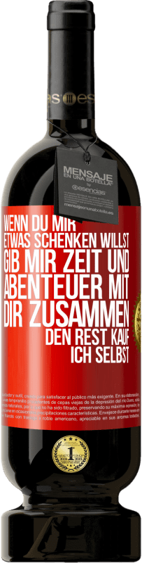 49,95 € | Rotwein Premium Ausgabe MBS® Reserve Wenn du mir etwas schenken willst, gib mir Zeit und Abenteuer mit dir zusammen. Den Rest kauf ich selbst. Rote Markierung. Anpassbares Etikett Reserve 12 Monate Ernte 2015 Tempranillo