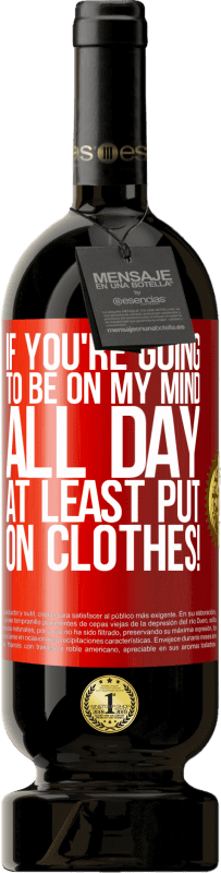 49,95 € | Red Wine Premium Edition MBS® Reserve If you're going to be on my mind all day, at least put on clothes! Red Label. Customizable label Reserve 12 Months Harvest 2016 Tempranillo