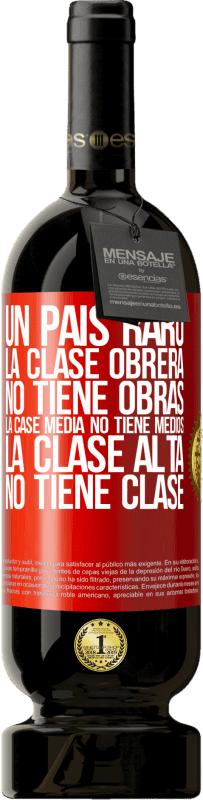 49,95 € | Vino Tinto Edición Premium MBS® Reserva Un país raro: la clase obrera no tiene obras, la case media no tiene medios, la clase alta no tiene clase Etiqueta Roja. Etiqueta personalizable Reserva 12 Meses Cosecha 2015 Tempranillo