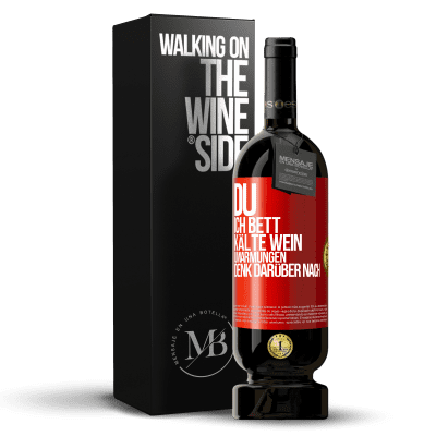 «Du, ich Bett, Kälte Wein, Umarmungen. Denk darüber nach» Premium Ausgabe MBS® Reserve