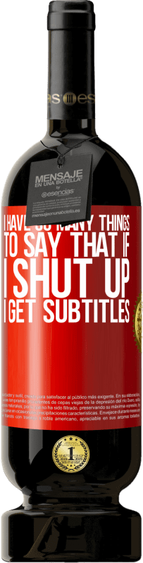 «I have so many things to say that if I shut up I get subtitles» Premium Edition MBS® Reserva