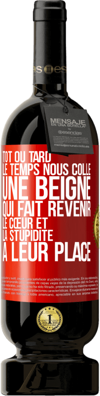 49,95 € | Vin rouge Édition Premium MBS® Réserve Tôt ou tard le temps nous colle une beigne qui fait revenir le cœur et la stupidité à leur place Étiquette Rouge. Étiquette personnalisable Réserve 12 Mois Récolte 2015 Tempranillo