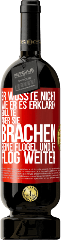 49,95 € | Rotwein Premium Ausgabe MBS® Reserve Er wusste nicht, wie er es erklären sollte, aber sie brachen seine Flügel und er flog weiter Rote Markierung. Anpassbares Etikett Reserve 12 Monate Ernte 2015 Tempranillo