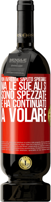 49,95 € | Vino rosso Edizione Premium MBS® Riserva Non avrebbe saputo spiegarlo, ma le sue ali si sono spezzate e ha continuato a volare Etichetta Rossa. Etichetta personalizzabile Riserva 12 Mesi Raccogliere 2015 Tempranillo