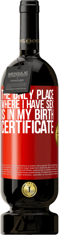 49,95 € | Красное вино Premium Edition MBS® Бронировать Единственное место, где я занимаюсь сексом, это в свидетельстве о рождении Красная метка. Настраиваемая этикетка Бронировать 12 Месяцы Урожай 2014 Tempranillo