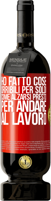 «Ho fatto cose orribili per soldi. Come alzarsi presto per andare al lavoro» Edizione Premium MBS® Riserva