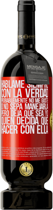 «Háblame siempre con la verdad. Probablemente no me guste, o no sepa manejarla, pero deja que sea yo quien decida qué hacer» Edición Premium MBS® Reserva