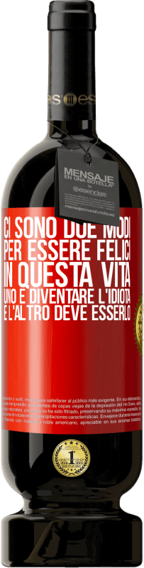 49,95 € | Vino rosso Edizione Premium MBS® Riserva Ci sono due modi per essere felici in questa vita. Uno è diventare l'idiota, e l'altro deve esserlo Etichetta Rossa. Etichetta personalizzabile Riserva 12 Mesi Raccogliere 2015 Tempranillo