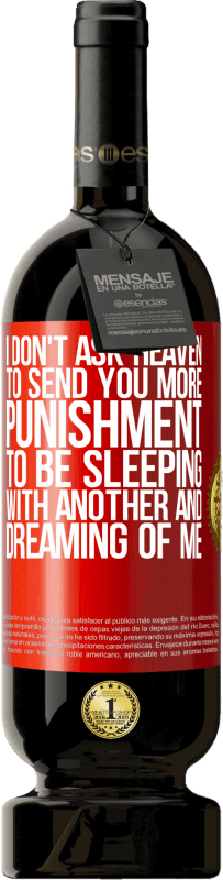 49,95 € Free Shipping | Red Wine Premium Edition MBS® Reserve I don't ask heaven to send you more punishment, to be sleeping with another and dreaming of me Red Label. Customizable label Reserve 12 Months Harvest 2016 Tempranillo