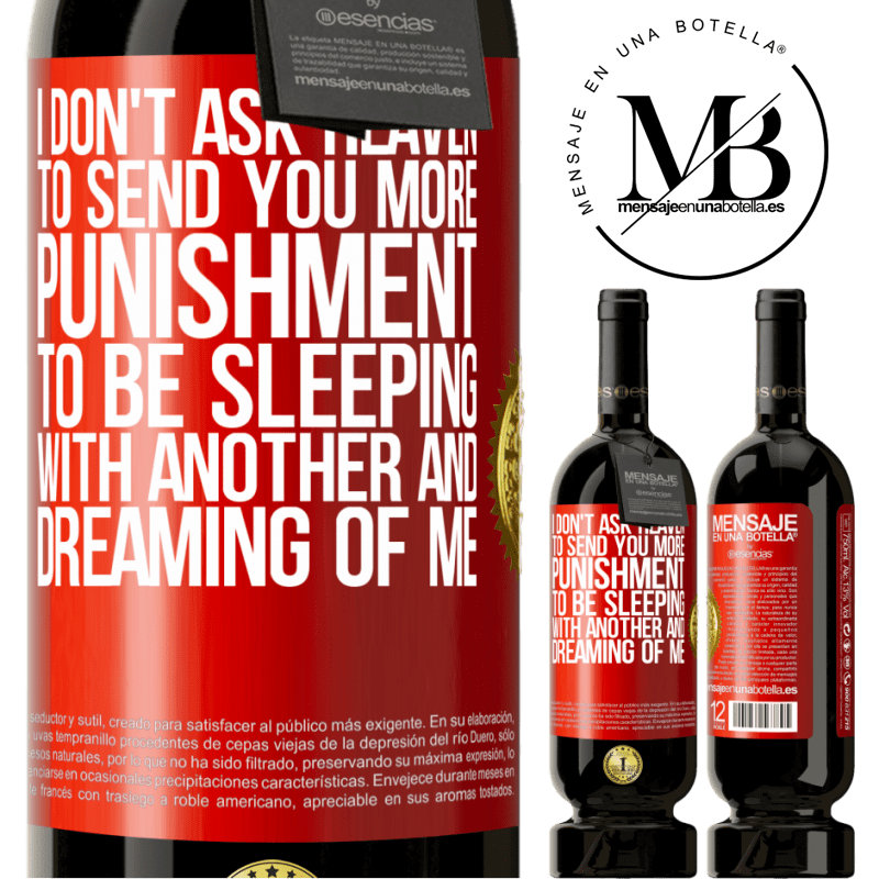 49,95 € Free Shipping | Red Wine Premium Edition MBS® Reserve I don't ask heaven to send you more punishment, to be sleeping with another and dreaming of me Red Label. Customizable label Reserve 12 Months Harvest 2016 Tempranillo
