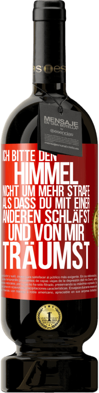 49,95 € Kostenloser Versand | Rotwein Premium Ausgabe MBS® Reserve Ich bitte den Himmel nicht um mehr Strafe, als dass du mit einer anderen schläfst und von mir träumst Rote Markierung. Anpassbares Etikett Reserve 12 Monate Ernte 2016 Tempranillo