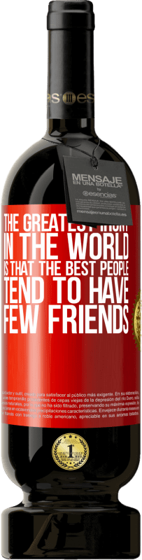 49,95 € | Red Wine Premium Edition MBS® Reserve The greatest irony in the world is that the best people tend to have few friends Red Label. Customizable label Reserve 12 Months Harvest 2015 Tempranillo