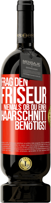 «Frag den Friseur niemals, ob du einen Haarschnitt benötigst» Premium Ausgabe MBS® Reserve