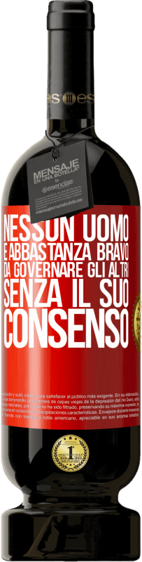 49,95 € | Vino rosso Edizione Premium MBS® Riserva Nessun uomo è abbastanza bravo da governare gli altri senza il suo consenso Etichetta Rossa. Etichetta personalizzabile Riserva 12 Mesi Raccogliere 2015 Tempranillo