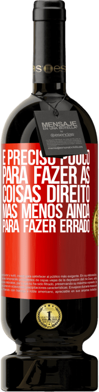 «É preciso pouco para fazer as coisas direito, mas menos ainda para fazer errado» Edição Premium MBS® Reserva