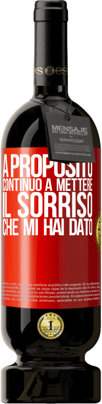 «A proposito, continuo a mettere il sorriso che mi hai dato» Edizione Premium MBS® Riserva