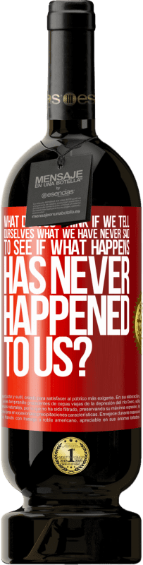 «what do you think if we tell ourselves what we have never said, to see if what happens has never happened to us?» Premium Edition MBS® Reserve