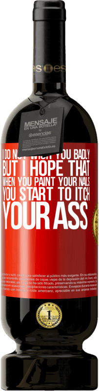 49,95 € | 赤ワイン プレミアム版 MBS® 予約する 私はあなたにひどく願っていませんが、爪を塗るとお尻がかゆくなり始めることを願っています 赤いタグ. カスタマイズ可能なラベル 予約する 12 月 収穫 2016 Tempranillo