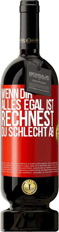 49,95 € Kostenloser Versand | Rotwein Premium Ausgabe MBS® Reserve Wenn dir alles egal ist, rechnest du schlecht ab Rote Markierung. Anpassbares Etikett Reserve 12 Monate Ernte 2016 Tempranillo