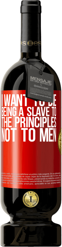 49,95 € Free Shipping | Red Wine Premium Edition MBS® Reserve I want to die being a slave to the principles, not to men Red Label. Customizable label Reserve 12 Months Harvest 2016 Tempranillo