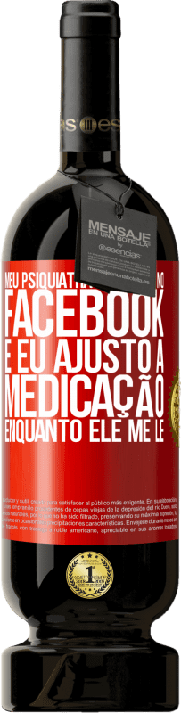 «Meu psiquiatra me segue no Facebook e eu ajusto a medicação enquanto ele me lê» Edição Premium MBS® Reserva