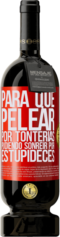 «Para qué pelear por tonterías pudiendo sonreir por estupideces» Edición Premium MBS® Reserva