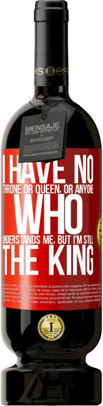 29,95 € Free Shipping | Red Wine Premium Edition MBS® Reserva I have no throne or queen, or anyone who understands me, but I'm still the king Red Label. Customizable label Reserva 12 Months Harvest 2014 Tempranillo