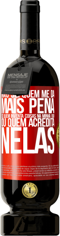 «Não sei quem me dá mais pena, se quem inventa coisas na minha vida ou quem acredita nelas» Edição Premium MBS® Reserva