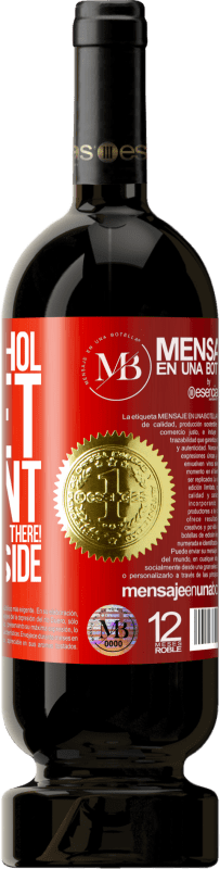 «Damn alcohol, sweet torment. What are you doing out there! Let's go inside» Premium Edition MBS® Reserva