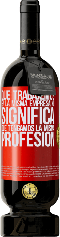 49,95 € | Vino Tinto Edición Premium MBS® Reserva Que trabajemos en la misma empresa no significa que tengamos la misma profesión Etiqueta Roja. Etiqueta personalizable Reserva 12 Meses Cosecha 2014 Tempranillo
