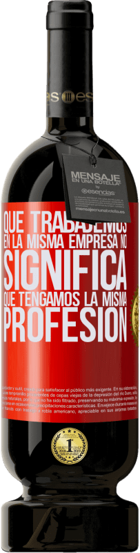 49,95 € Envío gratis | Vino Tinto Edición Premium MBS® Reserva Que trabajemos en la misma empresa no significa que tengamos la misma profesión Etiqueta Roja. Etiqueta personalizable Reserva 12 Meses Cosecha 2016 Tempranillo